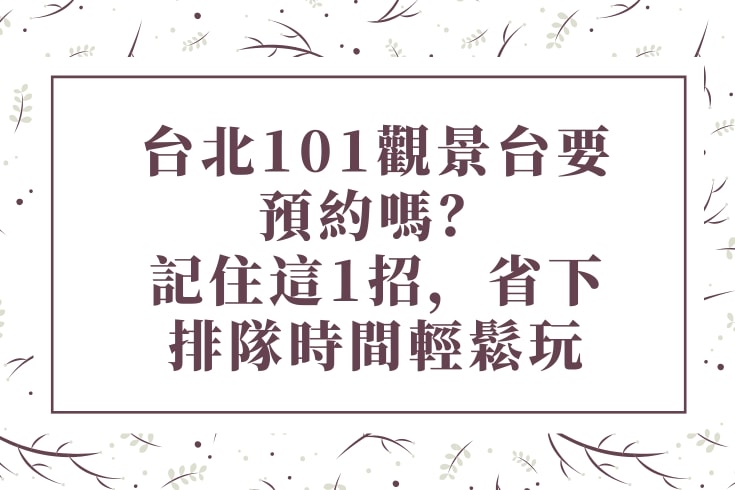 台北101觀景台要預約嗎？記住這1招，省下排隊時間輕鬆玩