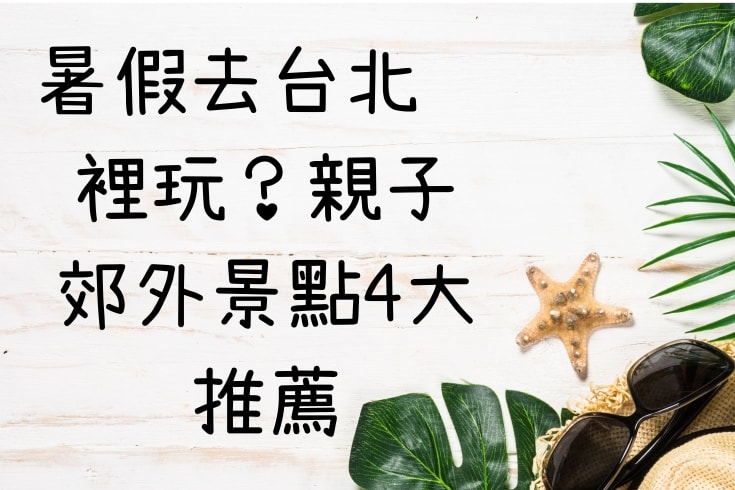 暑假去台北哪裡玩？親子戶外景點4大推薦
